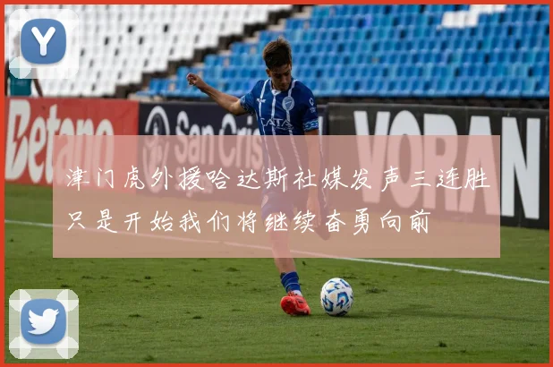 津门虎外援哈达斯社媒发声三连胜只是开始我们将继续奋勇向前