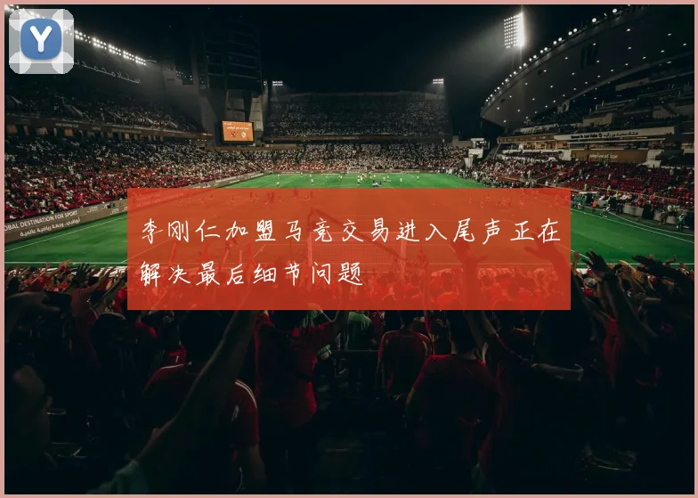 李刚仁加盟马竞交易进入尾声正在解决最后细节问题
