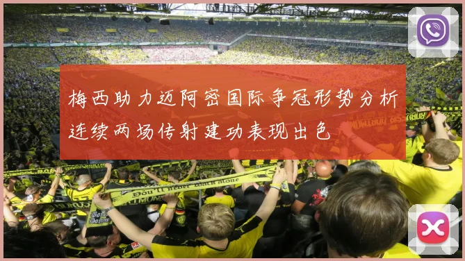 梅西助力迈阿密国际争冠形势分析连续两场传射建功表现出色