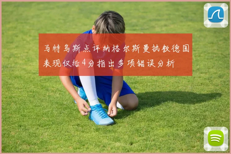 马特乌斯点评纳格尔斯曼执教德国表现仅给4分指出多项错误分析