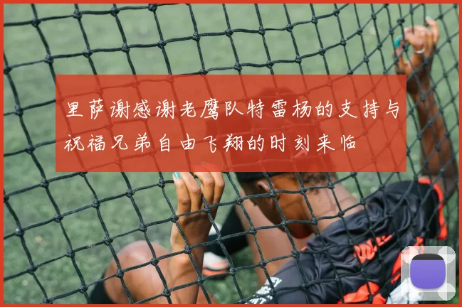 里萨谢感谢老鹰队特雷杨的支持与祝福兄弟自由飞翔的时刻来临