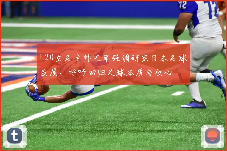 U20女足主帅王军强调研究日本足球发展，呼吁回归足球本质与初心